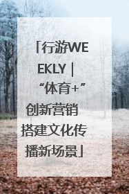 行游WEEKLY｜“体育+”创新营销 搭建文化传播新场景