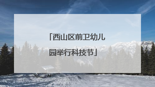 西山区前卫幼儿园举行科技节