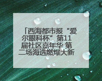 西海都市报“爱尔眼科杯”第11届社区嘉年华 第二场海选燃爆大新街夜市