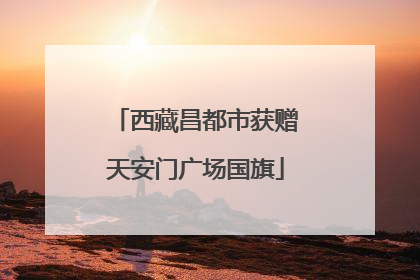 西藏昌都市获赠天安门广场国旗