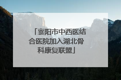 襄阳市中西医结合医院加入湖北骨科康复联盟