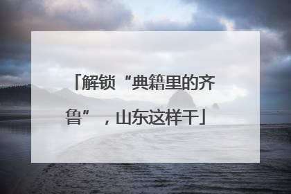 解锁“典籍里的齐鲁”，山东这样干