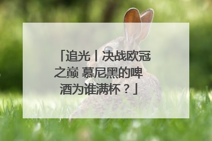 追光丨决战欧冠之巅 慕尼黑的啤酒为谁满杯？