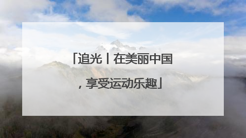 追光丨在美丽中国，享受运动乐趣