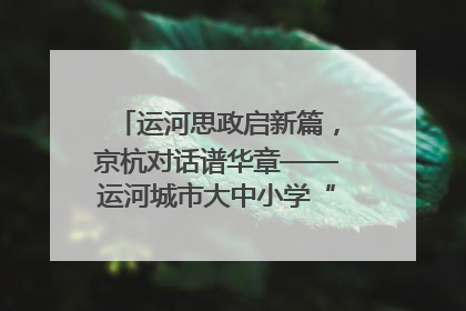 运河思政启新篇，京杭对话谱华章——运河城市大中小学“运河思政”一体化联合体在京成立