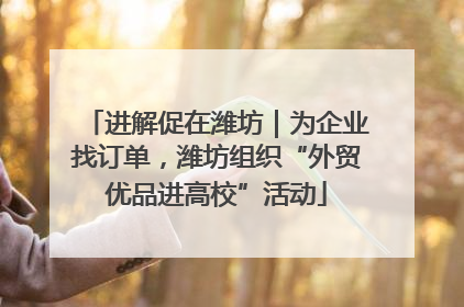 进解促在潍坊｜为企业找订单，潍坊组织“外贸优品进高校”活动