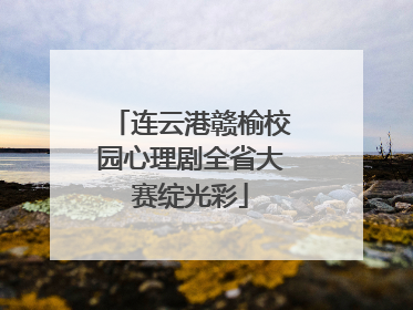 连云港赣榆校园心理剧全省大赛绽光彩