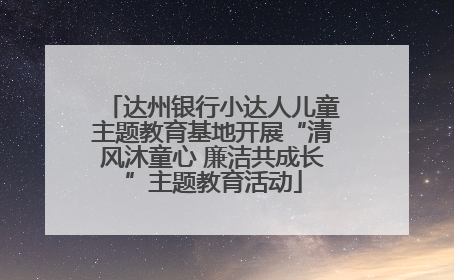 达州银行小达人儿童主题教育基地开展“清风沐童心 廉洁共成长”主题教育活动