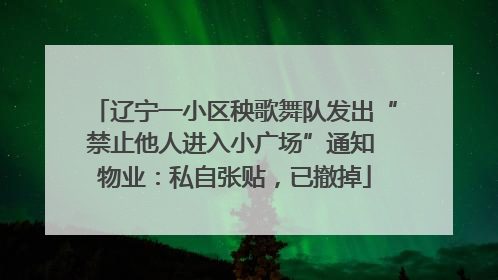 辽宁一小区秧歌舞队发出“禁止他人进入小广场”通知 物业：私自张贴，已撤掉