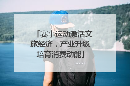 赛事运动激活文旅经济，产业升级培育消费动能