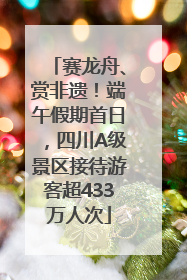 赛龙舟、赏非遗！端午假期首日，四川A级景区接待游客超433万人次