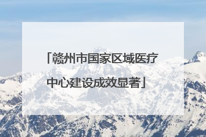 赣州市国家区域医疗中心建设成效显著