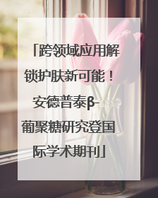 跨领域应用解锁护肤新可能！安德普泰β- 葡聚糖研究登国际学术期刊
