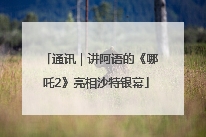 通讯｜讲阿语的《哪吒2》亮相沙特银幕