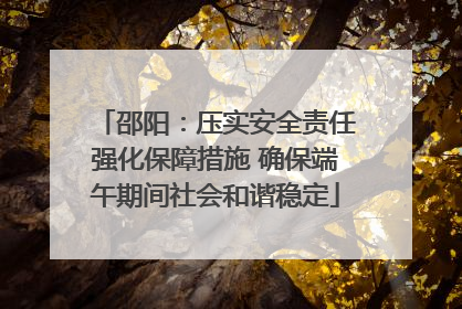 邵阳：压实安全责任强化保障措施 确保端午期间社会和谐稳定