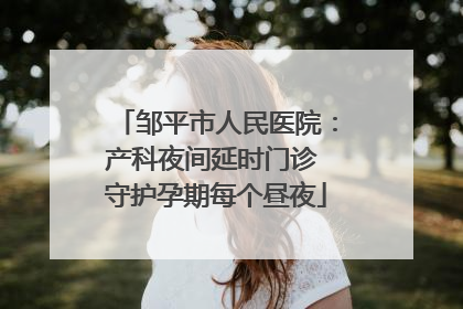 邹平市人民医院:产科夜间延时门诊 守护孕期每个昼夜