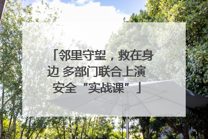 邻里守望，救在身边 多部门联合上演安全“实战课”