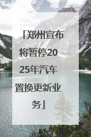 郑州宣布将暂停2025年汽车置换更新业务