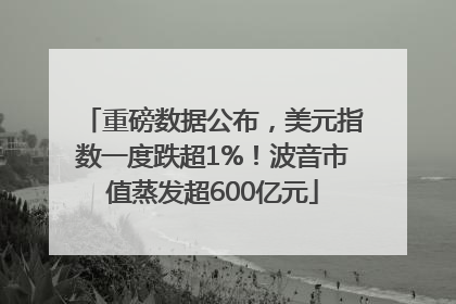 重磅数据公布，美元指数一度跌超1%！波音市值蒸发超600亿元