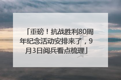 重磅！抗战胜利80周年纪念活动安排来了，9月3日阅兵看点梳理