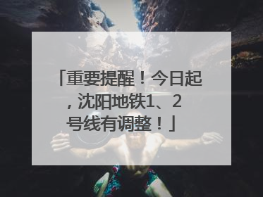 重要提醒！今日起，沈阳地铁1、2 号线有调整！