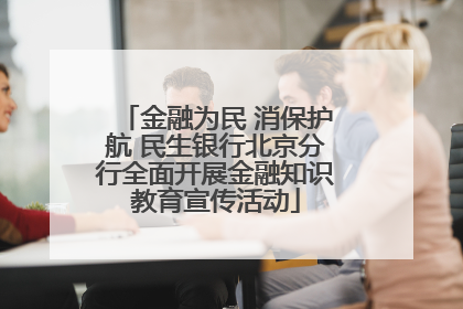 金融为民 消保护航 民生银行北京分行全面开展金融知识教育宣传活动
