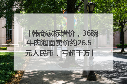 韩商家标错价，36碗牛肉泡面卖价约26.5元人民币，亏超千万