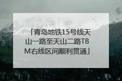 青岛地铁15号线天山一路至天山二路TBM右线区间顺利贯通