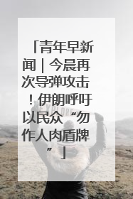 青年早新闻｜今晨再次导弹攻击！伊朗呼吁以民众“勿作人肉盾牌”