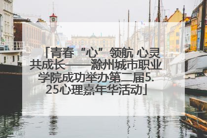 青春“心”领航 心灵共成长——滁州城市职业学院成功举办第二届5.25心理嘉年华活动