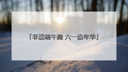 非遗端午趣 六一嘉年华