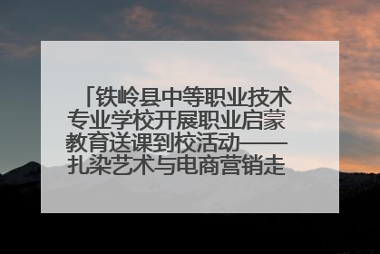 铁岭县中等职业技术专业学校开展职业启蒙教育送课到校活动——扎染艺术与电商营销走进熊官屯镇中心小学