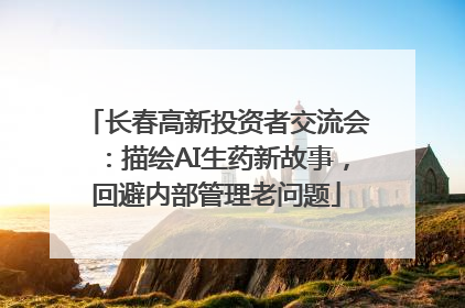 长春高新投资者交流会：描绘AI生药新故事，回避内部管理老问题