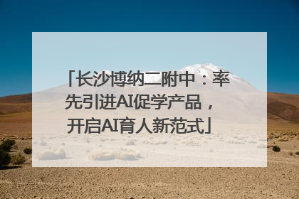 长沙博纳二附中：率先引进AI促学产品，开启AI育人新范式