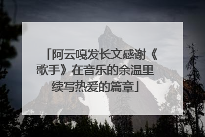 阿云嘎发长文感谢《歌手》在音乐的余温里续写热爱的篇章