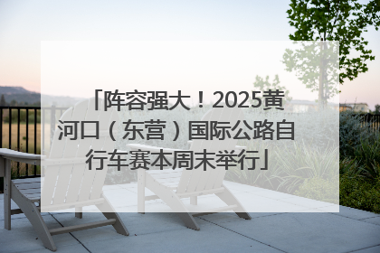 阵容强大！2025黄河口（东营）国际公路自行车赛本周末举行