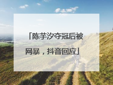 陈芋汐夺冠后被网暴，抖音回应
