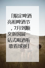 限定啤酒亮相啤酒节，7月到顺义新国展一站式喝酒听歌看球赛