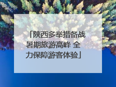 陕西多举措备战暑期旅游高峰 全力保障游客体验