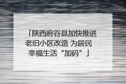陕西府谷县加快推进老旧小区改造 为居民幸福生活“加码”
