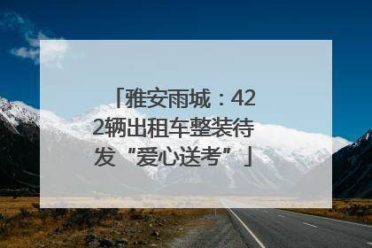雅安雨城：422辆出租车整装待发“爱心送考”