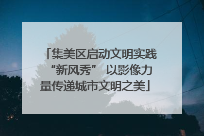 集美区启动文明实践“新风秀” 以影像力量传递城市文明之美