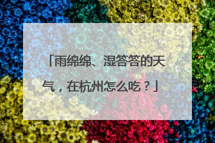 雨绵绵、湿答答的天气，在杭州怎么吃？
