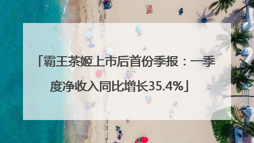 霸王茶姬上市后首份季报：一季度净收入同比增长35.4%