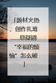 题材火热、创作扎堆……悬疑剧“幸福的烦恼”怎么破