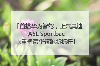 首搭华为智驾，上汽奥迪A5L Sportback重塑豪华轿跑新标杆
