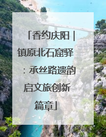 香约庆阳｜镇原北石窟驿：承丝路遗韵 启文旅创新篇章