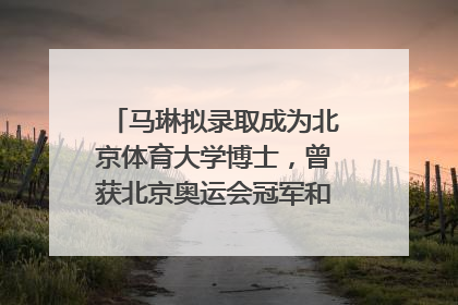 马琳拟录取成为北京体育大学博士，曾获北京奥运会冠军和4次世界杯冠军，张继科：他是神