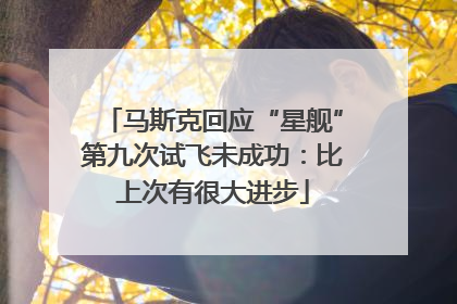 马斯克回应“星舰”第九次试飞未成功：比上次有很大进步