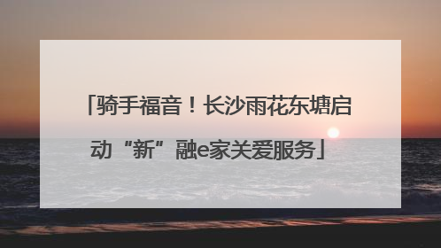 骑手福音！长沙雨花东塘启动“新”融e家关爱服务